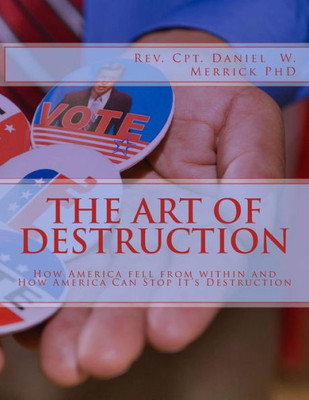 The Art Of Destruction: How America Fell From Within And How America Can Stop It'S Destruction