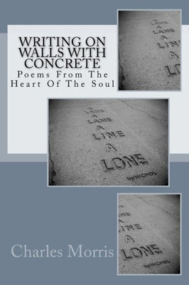 Writing On Walls With Concrete: Poems From The Heart Of The Soul