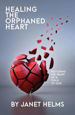 Healing The Orphaned Heart: Restoring The Heart Of A Child Of God