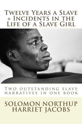 Twelve Years A Slave, Incidents In The Life Of A Slave Girl: Two Outstanding Slave Narratives In One Book