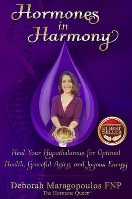 Hormones In Harmony: Heal Your Hypothalamus For Optimal Health, Graceful Aging, And Joyous Energy