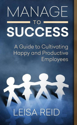 Manage To Success: A Guide To Cultivating Happy And Productive Employees