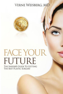 Face Your Future: The Insiders Guide To Getting The Best Plastic Surgery