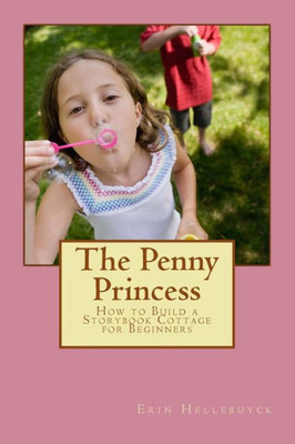 The Penny Princess: How To Build A Storybook Cottage For Beginners (Storybook Cottage Series)