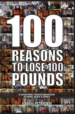 100 Reasons To Lose 100 Pounds: A Smashing Transformation In Mind, Body And Spirit