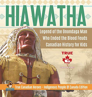Hiawatha - Legend of the Onondaga Man Who Ended the Blood Feuds - Canadian History for Kids - True Canadian Heroes - Indigenous People Of Canada Edition