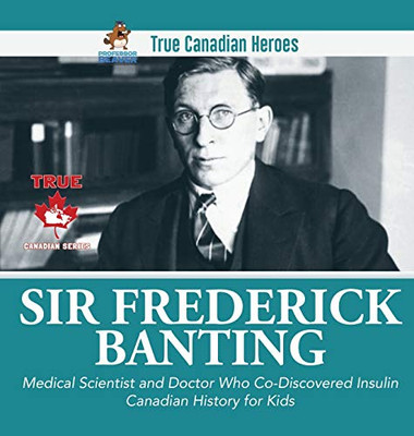 Sir Fredrick Banting - Medical Scientist and Doctor Who Co-Discovered Insulin - Canadian History for Kids - True Canadian Heroes