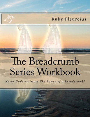 The Breadcrumb Series Workbook: Never Underestimate The Power Of A Breadcrumb!