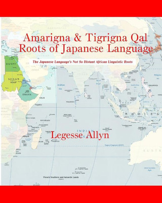 Amarigna & Tigrigna Qal Roots Of Japanese Language: The Not So Distant African Roots Of The Japanese Language