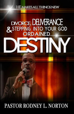 Divorce, Deliverance And Stepping Into Your God Ordained Destiny: He Makes All Things New