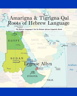 Amarigna & Tigrigna Qal Roots Of Hebrew Language: The Not So Distant African Roots Of The Hebrew Language