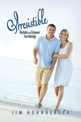 Irresistible: Revitalize And Empower Your Marriage