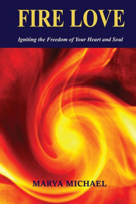 Fire Love: Igniting The Freedom Of Your Heart And Soul