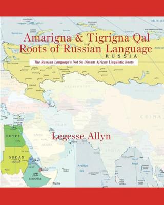 Amarigna & Tigrigna Qal Roots Of Russian Language: The Not So Distant African Roots Of The Russian Language