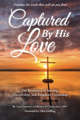 Captured By His Love: The Revelation Of Sonship, Discipleship, And Kingdom Citizenship