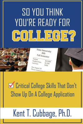 So You Think You'Re Ready For College?: Critical College Skills That Don'T Show Up On A College Application