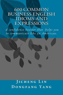 600 Common Business English Idioms And Expressions: A Confidence Booster That Helps You To Communicate Like An American (Chinese Edition)