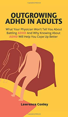 Outgrowing ADHD In Adults: What Your Physician Won't Tell You About Battling ADHD And Why Knowing About ADHD Will Help You Cope Up Better - Hardcover