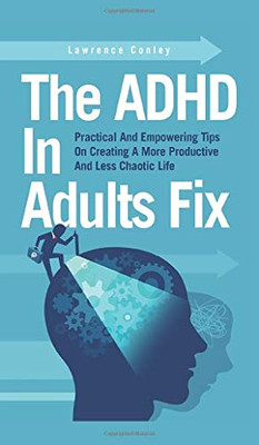 The ADHD In Adults Fix: Practical And Empowering Tips On Creating A More Productive And Less Chaotic Life - Hardcover