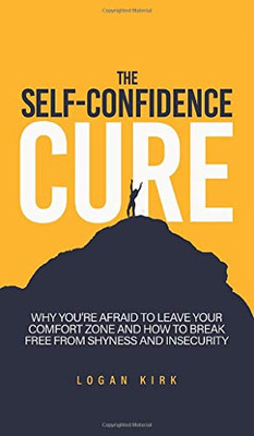 The Self-Confidence Cure: Why You're Afraid To Leave Your Comfort Zone And How To Break Free From Shyness And Insecurity - Hardcover