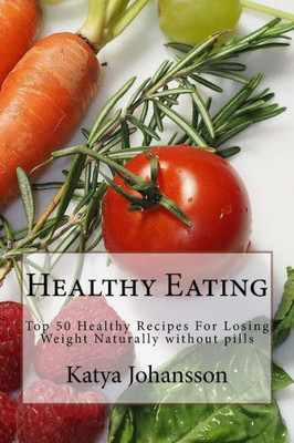 Healthy Eating: Top 50 Healthy Recipes For Losing Weight Naturally Without Pills (Volume 1)