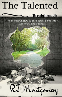 The Talented Breakthrough: The Secrets On How To Turn Your Talents Into A Money-Making Business!