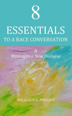 8 Essentials To A Race Conversation: A Manual To A New Dialogue (11 Reasons To Become Race Literate)