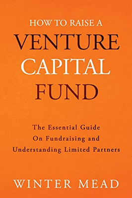How To Raise A Venture Capital Fund: The Essential Guide on Fundraising and Understanding Limited Partners - Paperback