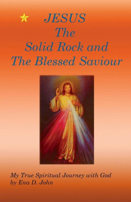 Jesus The Solid Rock And The Blessed Saviour: My True Spiritual Journey With God