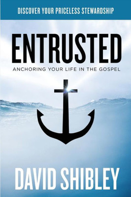 Entrusted: Anchoring Your Life In The Gospel