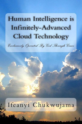 Human Intelligence Is Infinitely-Advanced Cloud Technology: Exclusively Operated By Grace