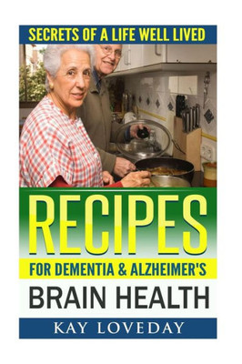 Recipes For Dementia & Alzheimer'S Brain Health: Secrets Of A Life Well Lived