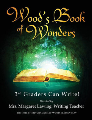 Wood'S Book Of Wonders: 3Rd Graders Can Write!
