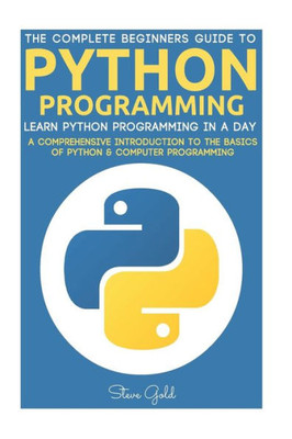 Python: Python Programming: Learn Python Programming In A Day - A Comprehensive Introduction To The Basics Of Python & Computer Programming