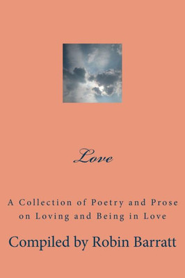 Love: A Collection Of Poetry And Prose On Loving And Being In Love