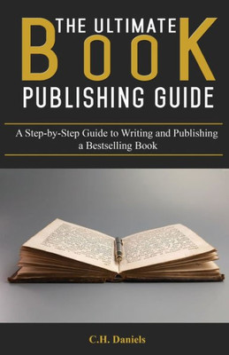 The Ultimate Book Publishing Guide: A Step-By-Step Guide To Writing And Publishing A Bestselling Book