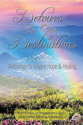 Detours In Our Destinations: Anthology To Inspire Hope & Healing