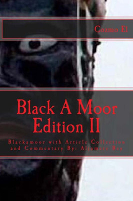 Blackamoor Edition Ii: Blackamoor With Article Collection And Commentary By: Aljamere Bey (Moor, What They Didn'T Teach You In Black History Class)