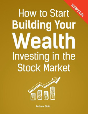 How To Start Building Your Wealth Investing In The Stock Market, Workbook Edition
