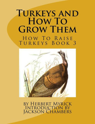 Turkeys And How To Grow Them: How To Raise Turkeys Book 3