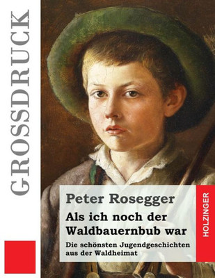 Als Ich Noch Der Waldbauernbub War (Großdruck): Die Schönsten Jugendgeschichten Aus Der Waldheimat (German Edition)
