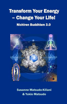 Transform Your Energy - Change Your Life!: Nichiren Buddhism 3.0