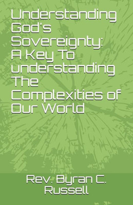Understanding God'S Sovereignty: A Key To Understanding The Complexities Of Our: A Key To Understanding The Complexities Of...