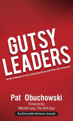 Gutsy Leaders: 140 Bits Of Wisdom On How To Build Great Teams With Vision And Compassion