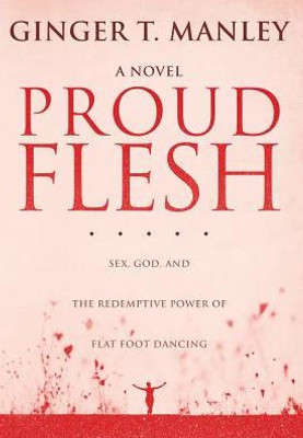 Proud Flesh: Sex, God, And The Redemptive Power Of Flat Foot Dancing