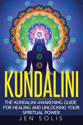 Kundalini: The Kundalini Awakening Guide For Healing And Unlocking Your Spiritual Power
