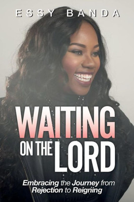 Waiting On The Lord: Embracing The Journey From Rejection To Reigning