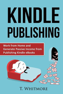 Kindle Publishing: Work From Home And Generate Passive Income From Publishing Kindle