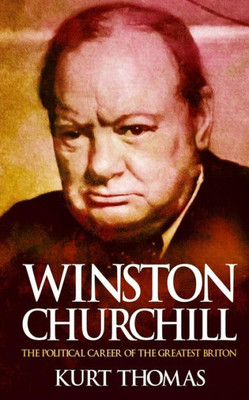 Winston Churchill: The Political Career Of The Greatest Briton