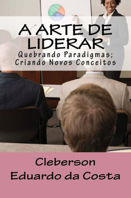 A Arte De Liderar: Quebrando Paradigmas; Criando Novos Conceitos (Portuguese Edition)